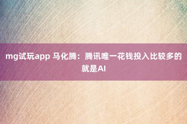 mg试玩app 马化腾:腾讯唯一花钱投入比较多的就是AI