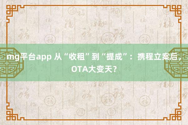 mg平台app 从“收租”到“提成”:携程立案后,OTA大变天?