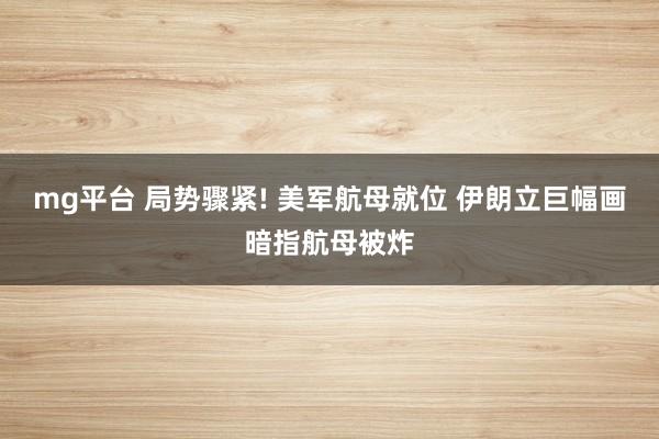 mg平台 局势骤紧! 美军航母就位 伊朗立巨幅画暗指航母被炸