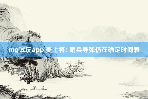 mg试玩app 美上将: 哨兵导弹仍在确定时间表