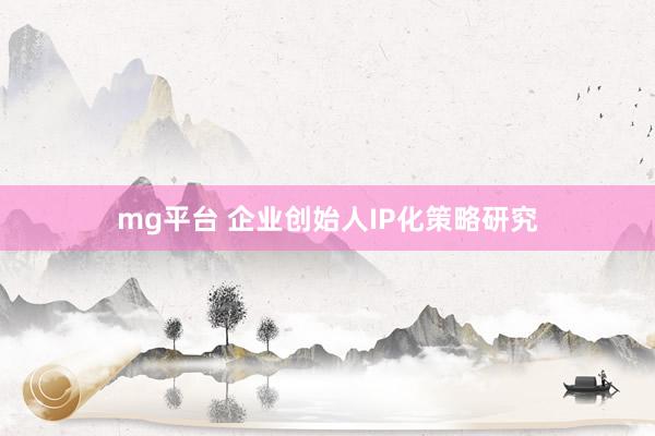 mg平台 企业创始人IP化策略研究