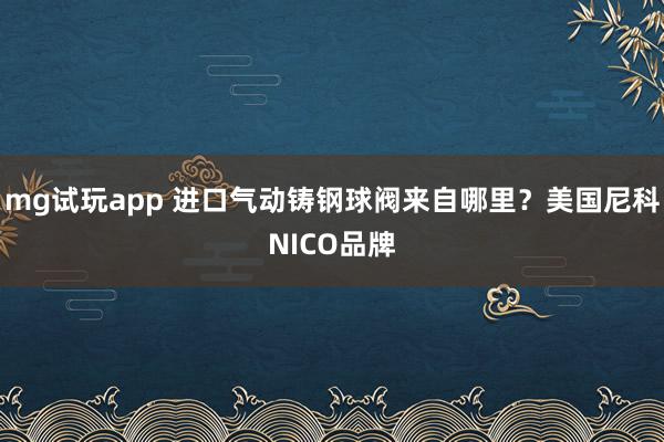 mg试玩app 进口气动铸钢球阀来自哪里?美国尼科NICO品牌