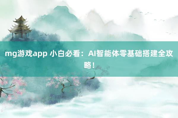 mg游戏app 小白必看:AI智能体零基础搭建全攻略!