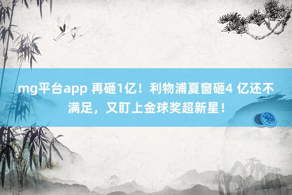 mg平台app 再砸1亿!利物浦夏窗砸4 亿还不满足,又盯上金球奖超新星!