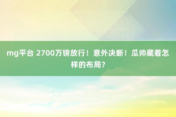 mg平台 2700万镑放行!意外决断!瓜帅藏着怎样的布局?