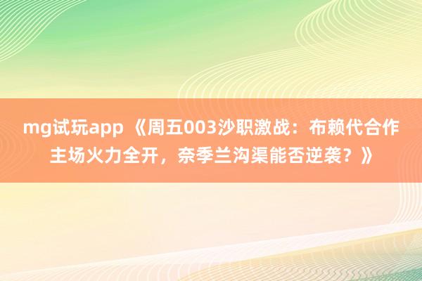 mg试玩app 《周五003沙职激战:布赖代合作主场火力全开,奈季兰沟渠能否逆袭?》