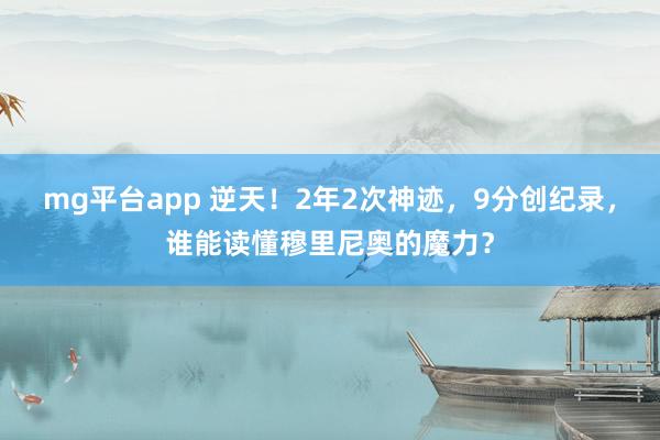mg平台app 逆天！2年2次神迹，9分创纪录，谁能读懂穆里尼奥的魔力？