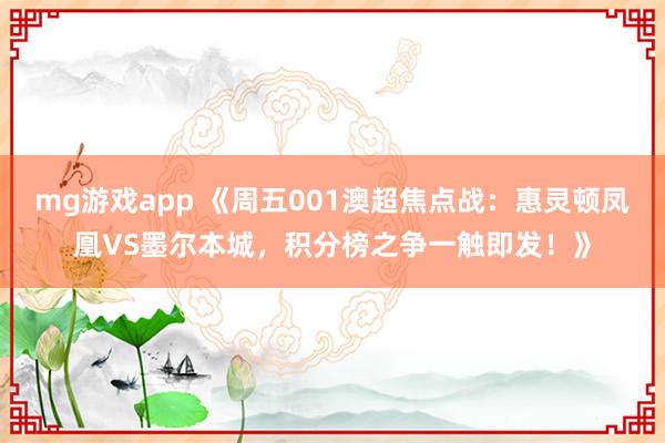 mg游戏app 《周五001澳超焦点战:惠灵顿凤凰VS墨尔本城,积分榜之争一触即发!》