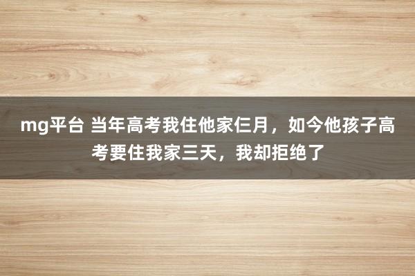 mg平台 当年高考我住他家仨月，如今他孩子高考要住我家三天，我却拒绝了