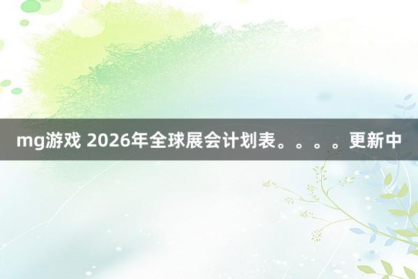 mg游戏 2026年全球展会计划表。。。。更新中