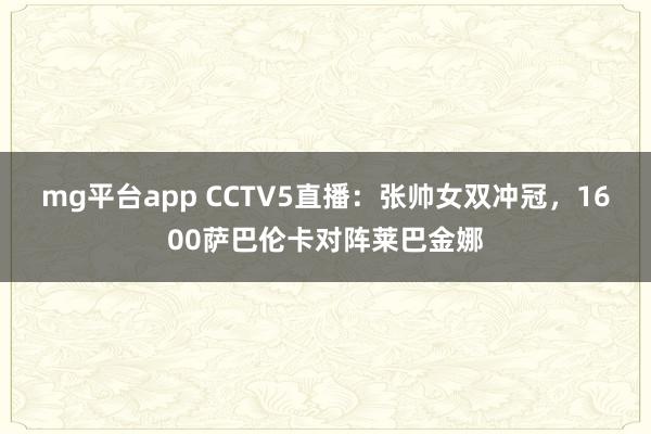 mg平台app CCTV5直播:张帅女双冲冠,1600萨巴伦卡对阵莱巴金娜