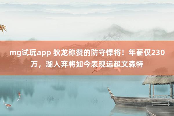 mg试玩app 狄龙称赞的防守悍将!年薪仅230万,湖人弃将如今表现远超文森特