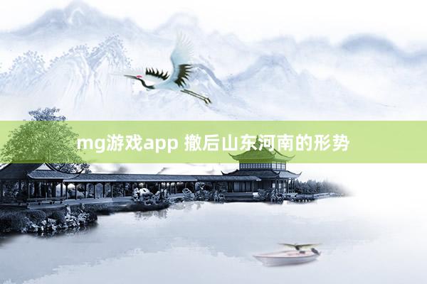 mg游戏app 撤后山东河南的形势