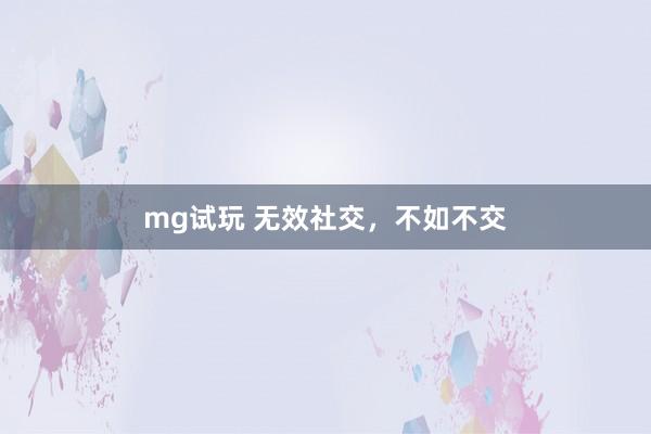 mg试玩 无效社交,不如不交