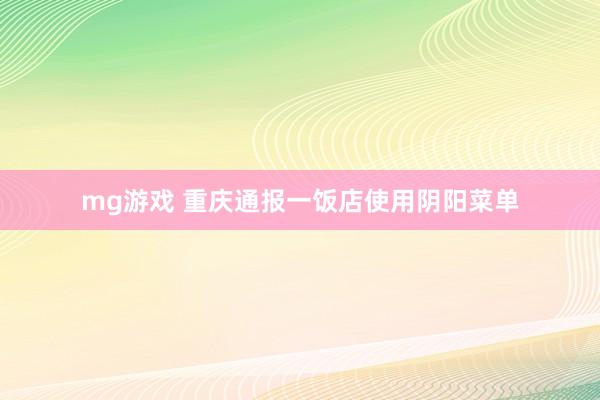 mg游戏 重庆通报一饭店使用阴阳菜单