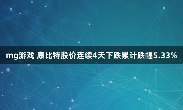 mg游戏 康比特股价连续4天下跌累计跌幅5.33%