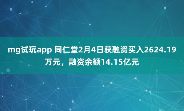 mg试玩app 同仁堂2月4日获融资买入2624.19万元，融资余额14.15亿元
