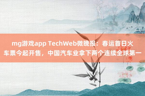 mg游戏app TechWeb微晚报：春运首日火车票今起开售，中国汽车业拿下两个连续全球第一