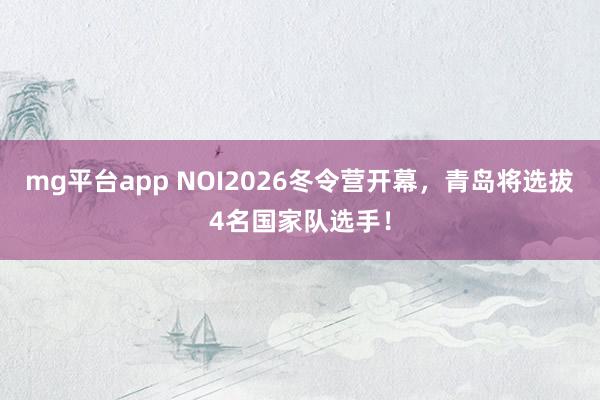 mg平台app NOI2026冬令营开幕，青岛将选拔4名国家队选手！