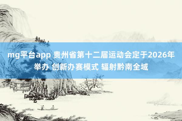 mg平台app 贵州省第十二届运动会定于2026年举办 创新办赛模式 辐射黔南全域