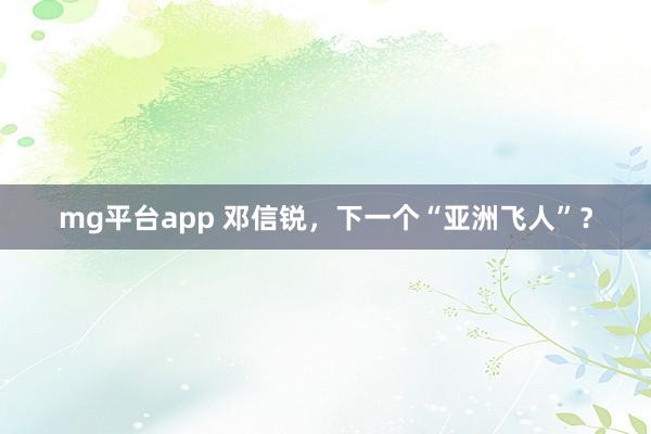 mg平台app 邓信锐，下一个“亚洲飞人”？