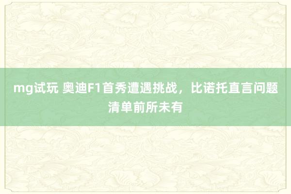 mg试玩 奥迪F1首秀遭遇挑战，比诺托直言问题清单前所未有