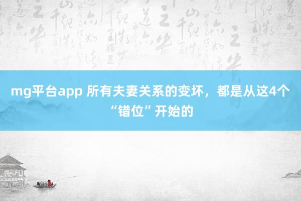 mg平台app 所有夫妻关系的变坏，都是从这4个“错位”开始的