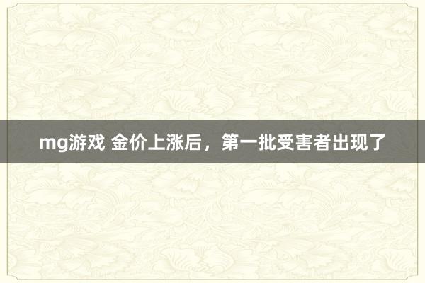 mg游戏 金价上涨后，第一批受害者出现了
