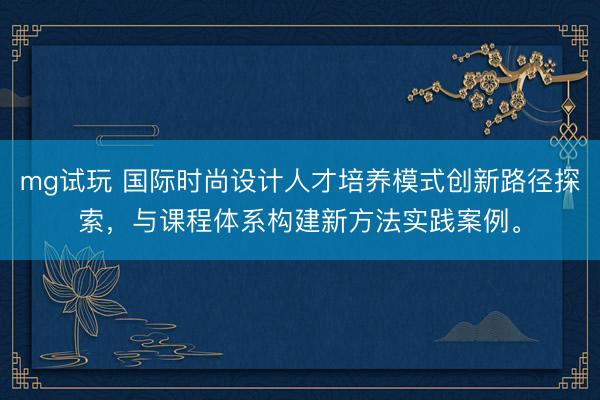 mg试玩 国际时尚设计人才培养模式创新路径探索，与课程体系构建新方法实践案例。
