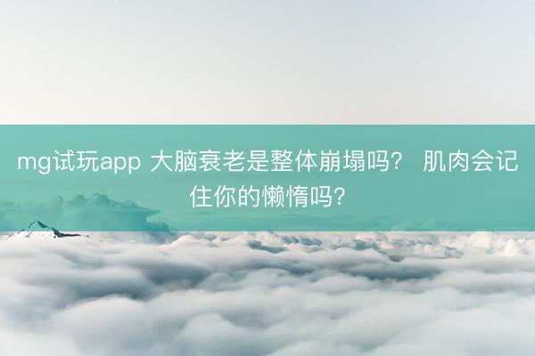mg试玩app 大脑衰老是整体崩塌吗？ 肌肉会记住你的懒惰吗？