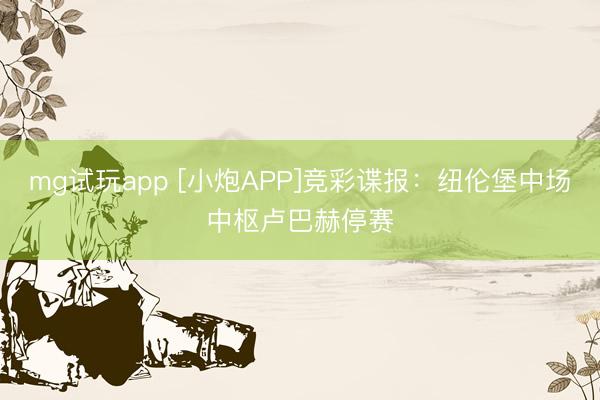 mg试玩app [小炮APP]竞彩谍报：纽伦堡中场中枢卢巴赫停赛