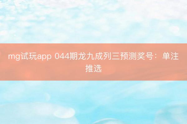 mg试玩app 044期龙九成列三预测奖号:单注推选