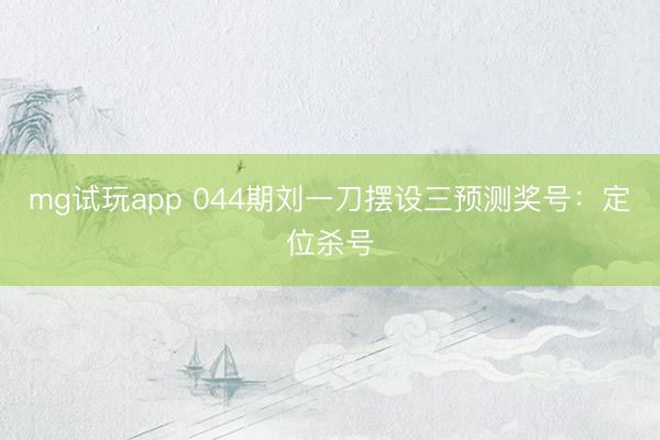 mg试玩app 044期刘一刀摆设三预测奖号:定位杀号