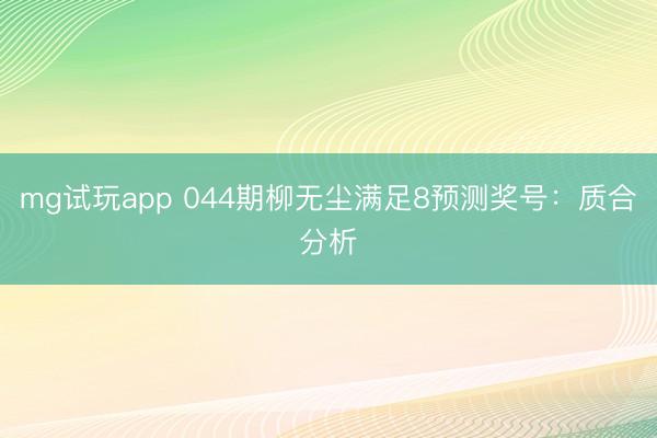 mg试玩app 044期柳无尘满足8预测奖号:质合分析