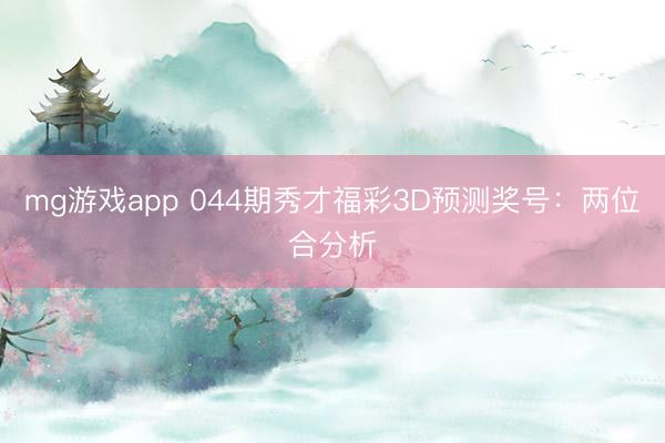 mg游戏app 044期秀才福彩3D预测奖号：两位合分析