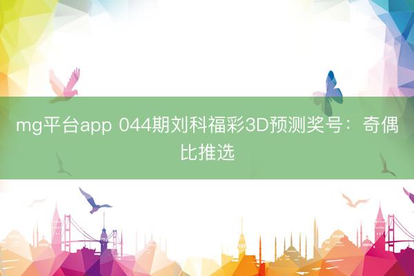 mg平台app 044期刘科福彩3D预测奖号:奇偶比推选