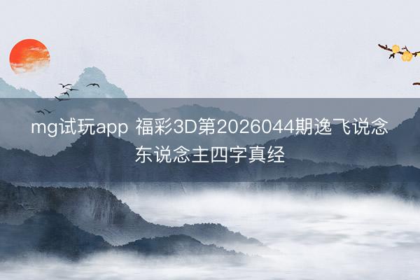 mg试玩app 福彩3D第2026044期逸飞说念东说念主四字真经