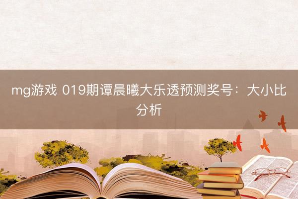 mg游戏 019期谭晨曦大乐透预测奖号：大小比分析