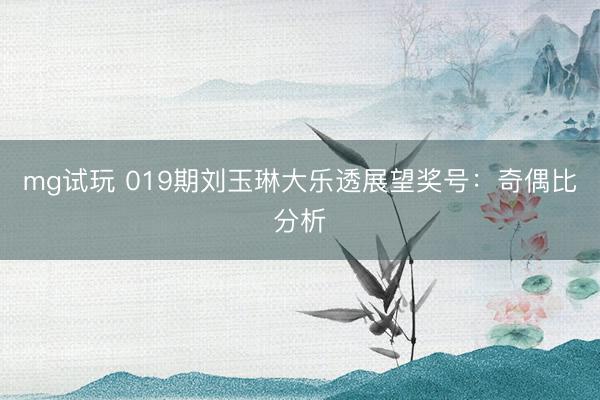 mg试玩 019期刘玉琳大乐透展望奖号:奇偶比分析
