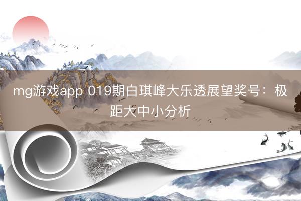 mg游戏app 019期白琪峰大乐透展望奖号：极距大中小分析
