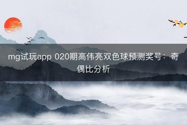 mg试玩app 020期高伟亮双色球预测奖号：奇偶比分析
