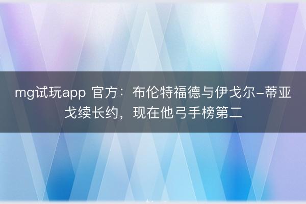 mg试玩app 官方：布伦特福德与伊戈尔-蒂亚戈续长约，现在他弓手榜第二