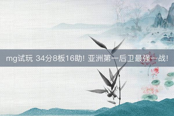 mg试玩 34分8板16助! 亚洲第一后卫最强一战!