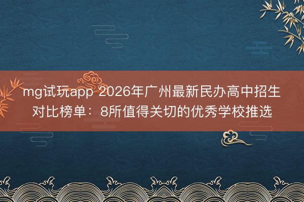 mg试玩app 2026年广州最新民办高中招生对比榜单：8所值得关切的优秀学校推选