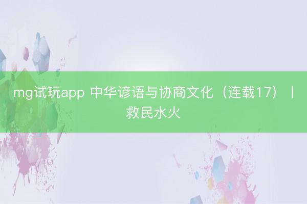mg试玩app 中华谚语与协商文化（连载17）丨救民水火
