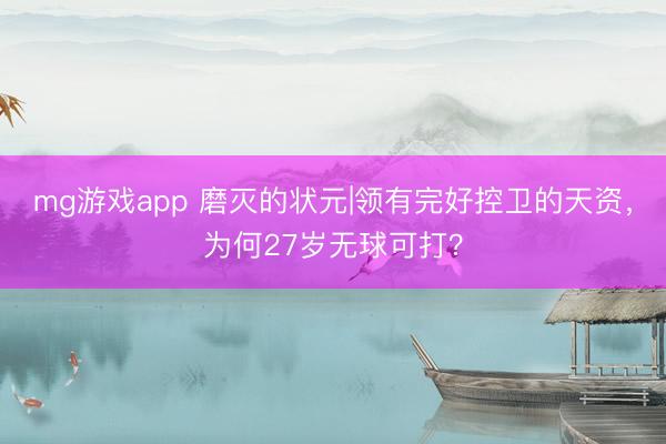 mg游戏app 磨灭的状元|领有完好控卫的天资，为何27岁无球可打？