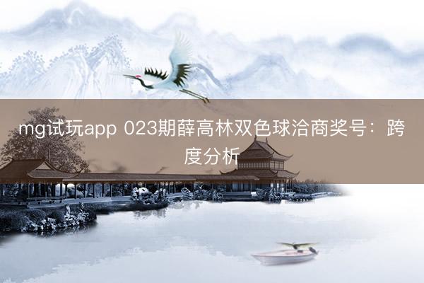 mg试玩app 023期薛高林双色球洽商奖号:跨度分析