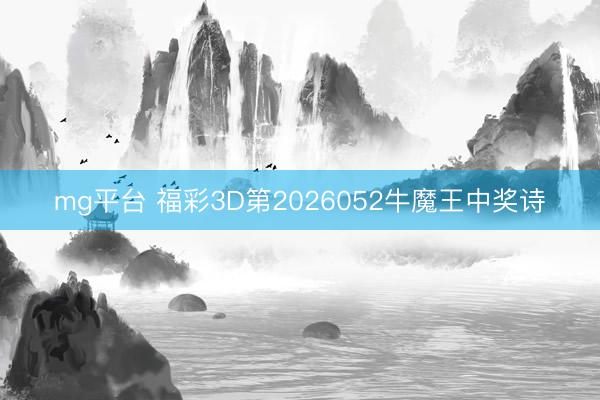 mg平台 福彩3D第2026052牛魔王中奖诗