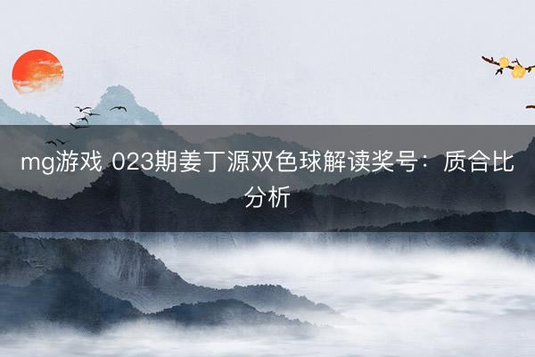 mg游戏 023期姜丁源双色球解读奖号：质合比分析
