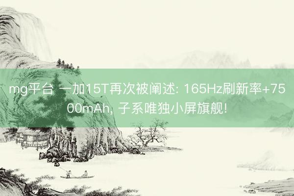 mg平台 一加15T再次被阐述: 165Hz刷新率+7500mAh， 子系唯独小屏旗舰!